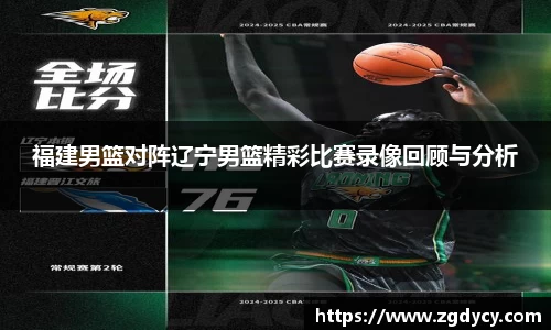 福建男篮对阵辽宁男篮精彩比赛录像回顾与分析