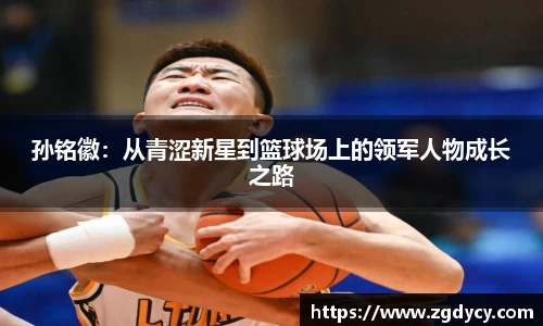 孙铭徽：从青涩新星到篮球场上的领军人物成长之路